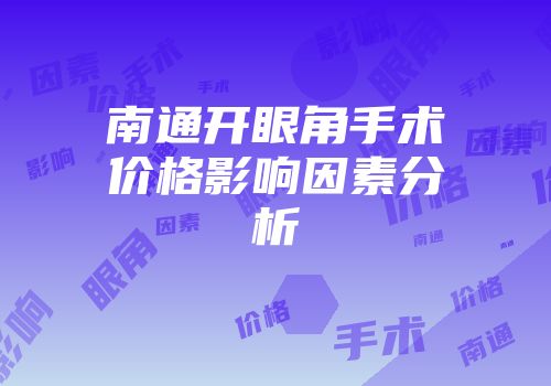 南通开眼角手术价格影响因素分析