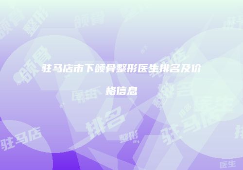 驻马店市下颌骨整形医生排名及价格信息