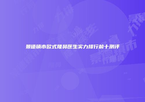 景德镇市欧式隆鼻医生实力排行前十测评