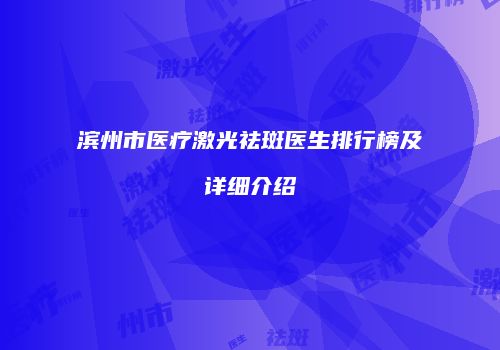 滨州市医疗激光祛斑医生排行榜及详细介绍