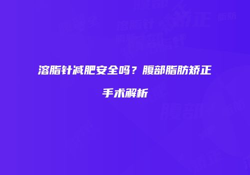 溶脂针减肥安全吗？腹部脂肪矫正手术解析