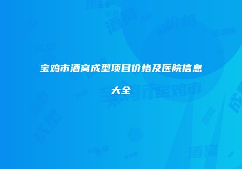 宝鸡市酒窝成型项目价格及医院信息大全