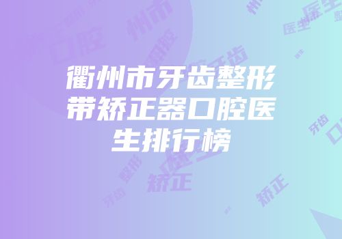 衢州市牙齿整形带矫正器口腔医生排行榜