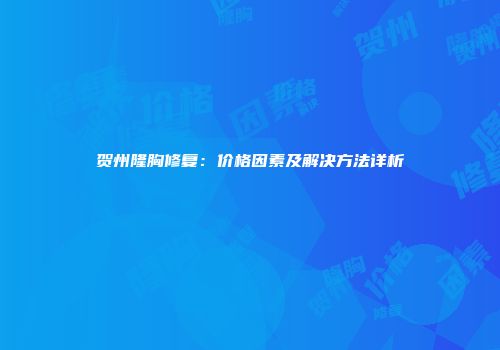 贺州隆胸修复：价格因素及解决方法详析