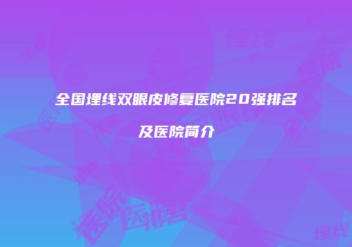 全国埋线双眼皮修复医院20强排名及医院简介