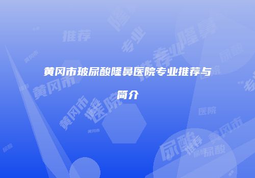 黄冈市玻尿酸隆鼻医院专业推荐与简介