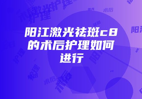 阳江激光祛斑c8的术后护理如何进行