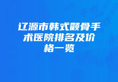 辽源市韩式颧骨手术医院排名及价格一览
