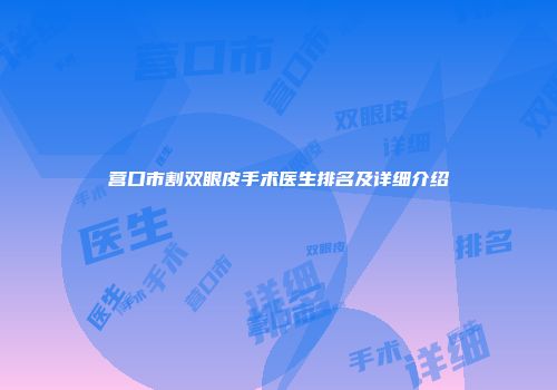 营口市割双眼皮手术医生排名及详细介绍