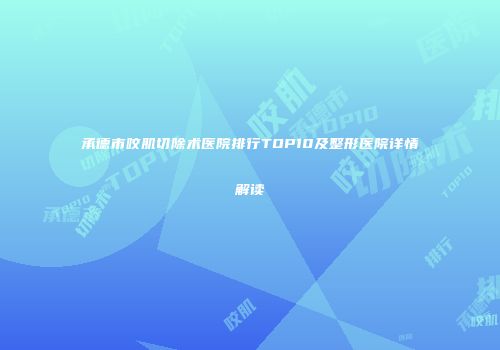 承德市咬肌切除术医院排行TOP10及整形医院详情解读