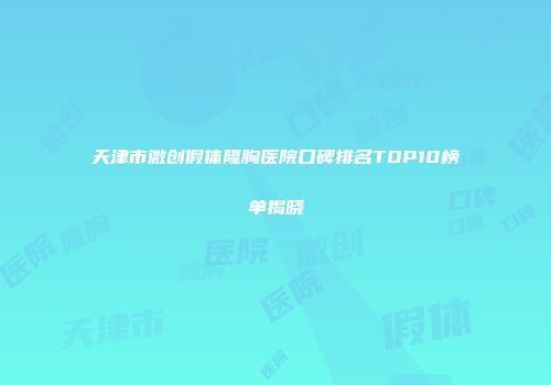 天津市微创假体隆胸医院口碑排名TOP10榜单揭晓