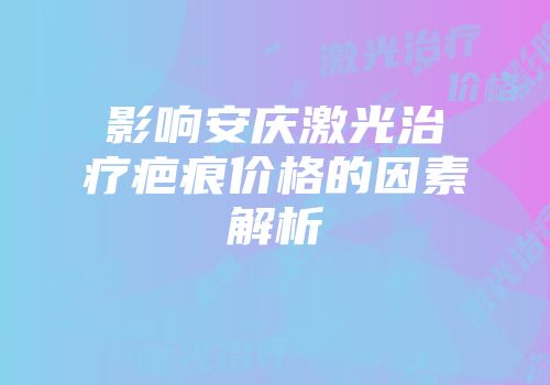 影响安庆激光治疗疤痕价格的因素解析