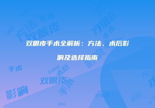 双眼皮手术全解析：方法、术后影响及选择指南