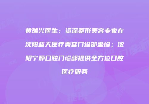 黄瑞兴医生：资深整形美容专家在沈阳蓝天医疗美容门诊部坐诊；沈阳宁静口腔门诊部提供全方位口腔医疗服务