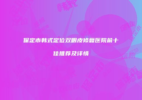 保定市韩式定位双眼皮修复医院前十佳推荐及详情