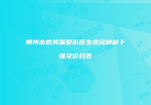 朔州市微笑嘴整形医生排名榜前十强及价目表