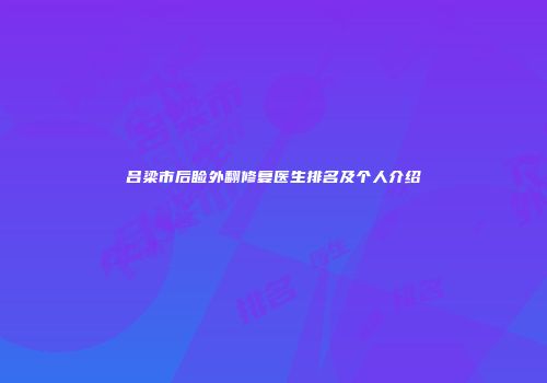 吕梁市后睑外翻修复医生排名及个人介绍