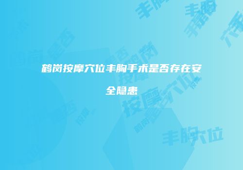 鹤岗按摩穴位丰胸手术是否存在安全隐患