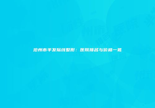 沧州市半发际线整形：医院排名与价格一览
