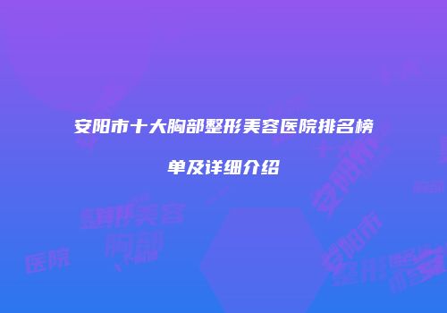 安阳市十大胸部整形美容医院排名榜单及详细介绍