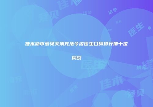 佳木斯市爱贝芙填充法令纹医生口碑排行前十位揭晓