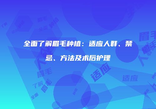 全面了解眉毛种植：适应人群、禁忌、方法及术后护理