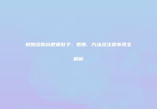射频溶脂减肥瘦肚子：费用、方法及注意事项全解析