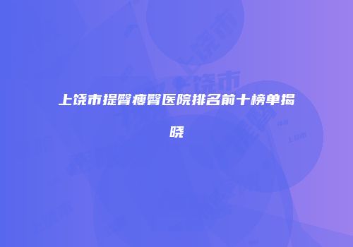 上饶市提臀瘦臀医院排名前十榜单揭晓