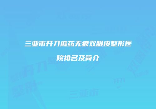 三亚市开刀麻药无痕双眼皮整形医院排名及简介