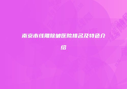 南京市线雕除皱医院排名及特色介绍