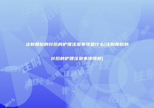 注射瘦脸的针后的护理注意事项是什么(注射瘦脸的针后的护理注意事项视频)