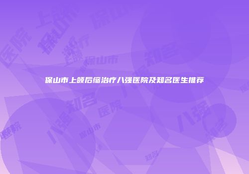 保山市上颌后缩治疗八强医院及知名医生推荐