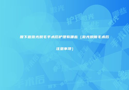 腋下做激光脱毛手术后护理有哪些（激光脱腋毛术后注意事项）