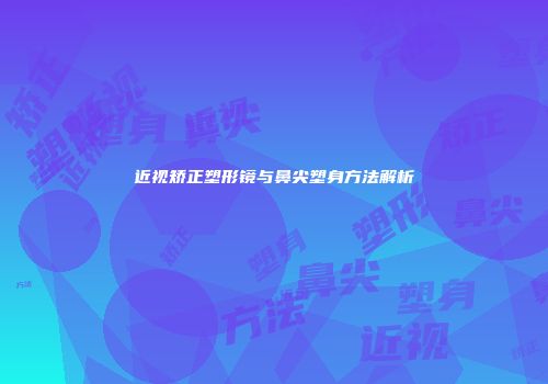 近视矫正塑形镜与鼻尖塑身方法解析
