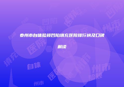 泰州市自体脸颊凹陷填充医院排行榜及口碑解读