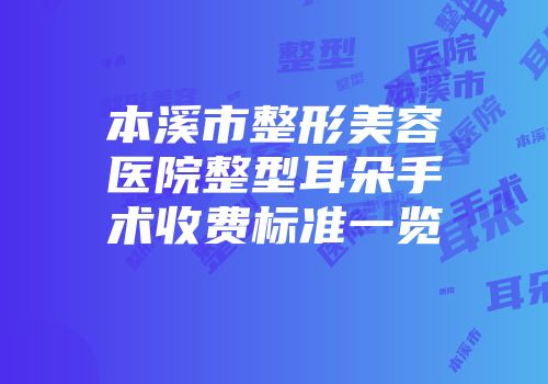 本溪市整形美容医院整型耳朵手术收费标准一览