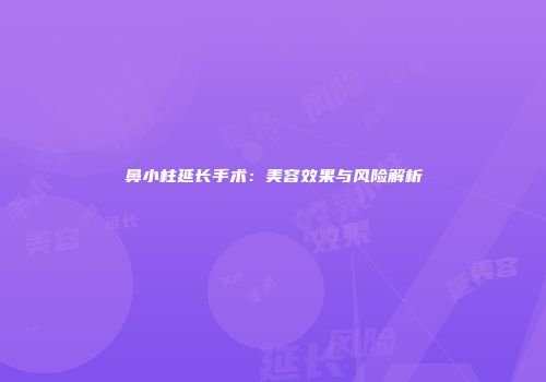 鼻小柱延长手术：美容效果与风险解析