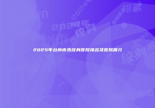 2025年台州市洗纹身医院排名及医院简介