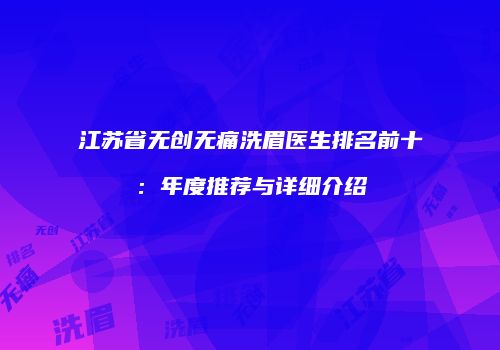 江苏省无创无痛洗眉医生排名前十：年度推荐与详细介绍