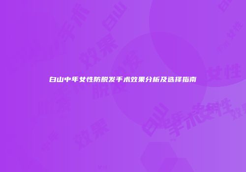 白山中年女性防脱发手术效果分析及选择指南