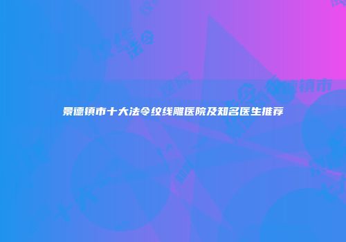 景德镇市十大法令纹线雕医院及知名医生推荐