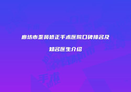 廊坊市歪鼻矫正手术医院口碑排名及知名医生介绍