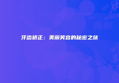 牙齿矫正：美丽笑容的秘密之旅