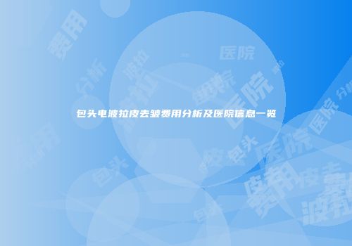 包头电波拉皮去皱费用分析及医院信息一览