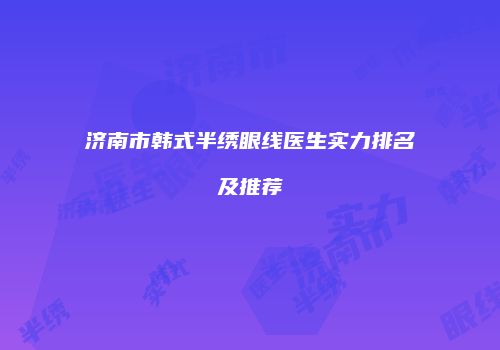 济南市韩式半绣眼线医生实力排名及推荐