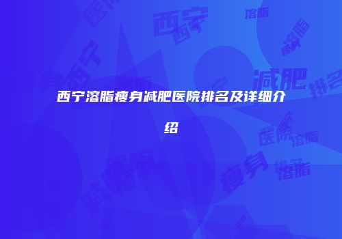 西宁溶脂瘦身减肥医院排名及详细介绍