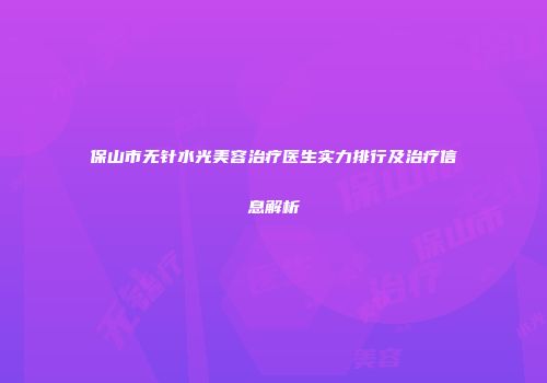 保山市无针水光美容治疗医生实力排行及治疗信息解析