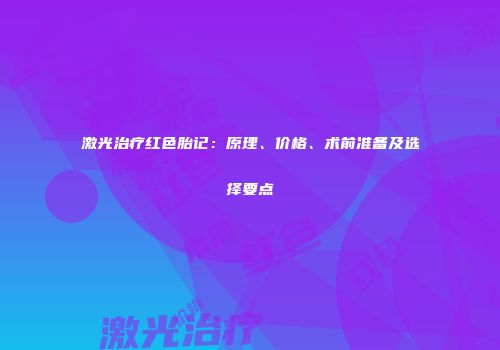 激光治疗红色胎记：原理、价格、术前准备及选择要点