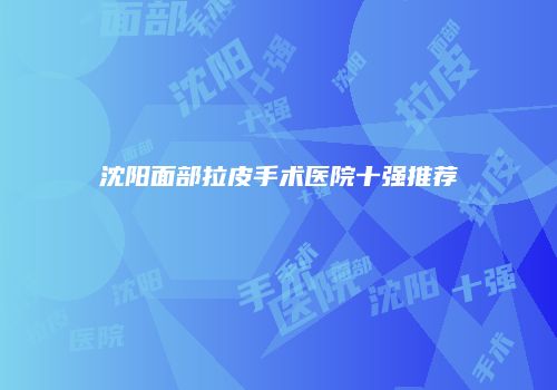 沈阳面部拉皮手术医院十强推荐