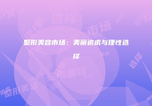 整形美容市场：美丽追求与理性选择